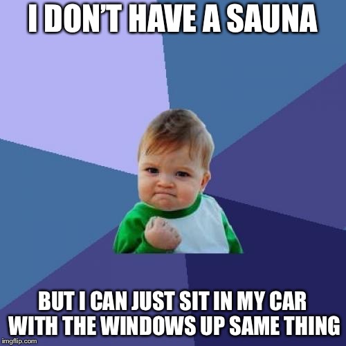 Success Kid Meme | I DON’T HAVE A SAUNA; BUT I CAN JUST SIT IN MY CAR WITH THE WINDOWS UP SAME THING | image tagged in memes,success kid | made w/ Imgflip meme maker