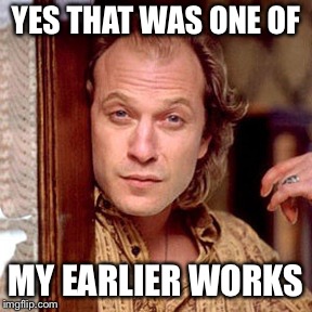 Buffalo Bill Silence of the lambs | YES THAT WAS ONE OF MY EARLIER WORKS | image tagged in buffalo bill silence of the lambs | made w/ Imgflip meme maker