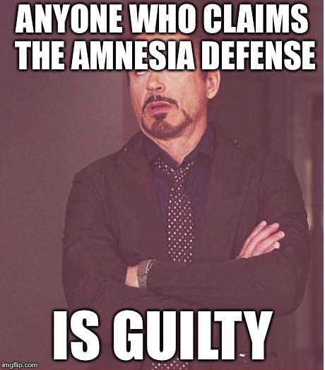 Face You Make Robert Downey Jr Meme | ANYONE WHO CLAIMS THE AMNESIA DEFENSE IS GUILTY | image tagged in memes,face you make robert downey jr | made w/ Imgflip meme maker