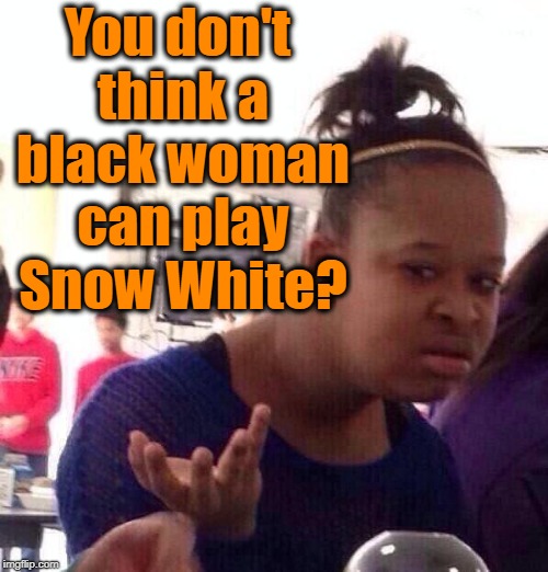 Black Girl Wat Meme | You don't think a black woman can play Snow White? | image tagged in memes,black girl wat | made w/ Imgflip meme maker