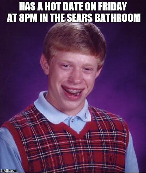 Bad Luck Brian | HAS A HOT DATE ON FRIDAY AT 8PM IN THE SEARS BATHROOM | image tagged in memes,bad luck brian | made w/ Imgflip meme maker