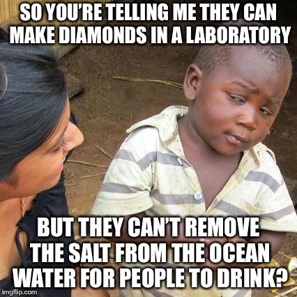 Third World Skeptical Kid Meme | SO YOU’RE TELLING ME THEY CAN MAKE DIAMONDS IN A LABORATORY; BUT THEY CAN’T REMOVE THE SALT FROM THE OCEAN WATER FOR PEOPLE TO DRINK? | image tagged in memes,third world skeptical kid | made w/ Imgflip meme maker