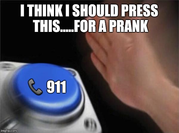 Blank Nut Button | I THINK I SHOULD PRESS THIS.....FOR A PRANK; 📞 911 | image tagged in memes,blank nut button | made w/ Imgflip meme maker