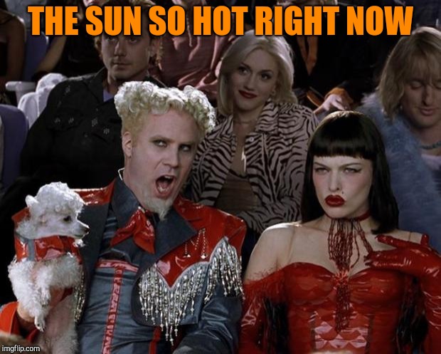 Mugatu So Hot Right Now Meme | THE SUN SO HOT RIGHT NOW | image tagged in memes,mugatu so hot right now | made w/ Imgflip meme maker
