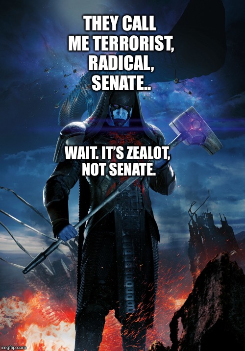 Ronan The Accuser accidentally calls himself The Senate  | THEY CALL ME TERRORIST, RADICAL, SENATE.. WAIT. IT’S ZEALOT, NOT SENATE. | image tagged in marvel | made w/ Imgflip meme maker