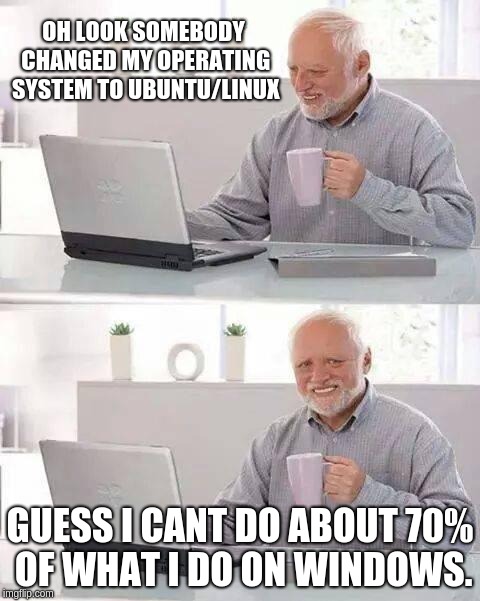 Hide the Pain Harold Meme | OH LOOK SOMEBODY CHANGED MY OPERATING SYSTEM TO UBUNTU/LINUX; GUESS I CANT DO ABOUT 70% OF WHAT I DO ON WINDOWS. | image tagged in memes,hide the pain harold,windows  linux/ubuntu,save me please im on linux/ubuntu | made w/ Imgflip meme maker
