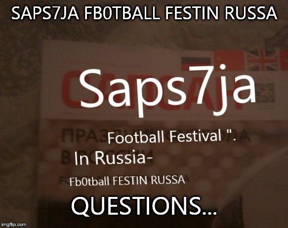 SAPS7JA FB0TBALL FESTIN RUSSA; QUESTIONS... | image tagged in questions | made w/ Imgflip meme maker