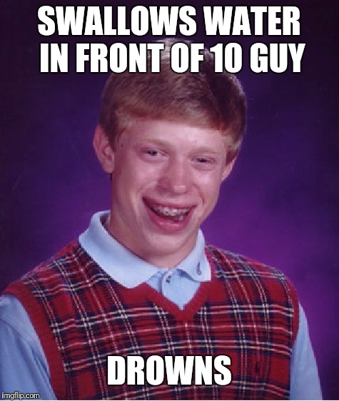 Bad Luck Brian Meme | SWALLOWS WATER IN FRONT OF 10 GUY DROWNS | image tagged in memes,bad luck brian | made w/ Imgflip meme maker