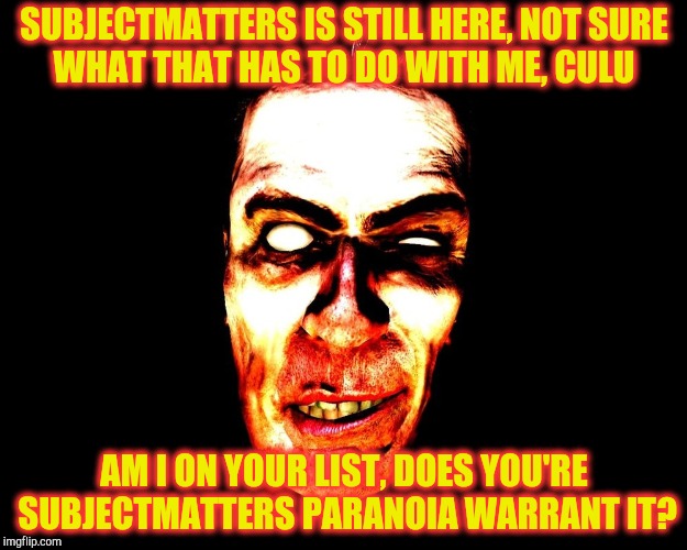 SUBJECTMATTERS IS STILL HERE, NOT SURE   WHAT THAT HAS TO DO WITH ME, CULU AM I ON YOUR LIST, DOES YOU'RE SUBJECTMATTERS PARANOIA WARRANT IT | image tagged in half-life's g-man from the creepy gallery of vagabondsoufflé  | made w/ Imgflip meme maker