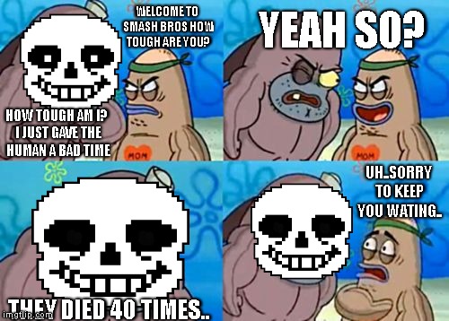 How Tough Are You Meme | YEAH SO? WELCOME TO SMASH BROS HOW TOUGH ARE YOU? HOW TOUGH AM I? I JUST GAVE THE HUMAN A BAD TIME; UH..SORRY TO KEEP YOU WATING.. THEY DIED 40 TIMES.. | image tagged in memes,how tough are you,sans,undertale | made w/ Imgflip meme maker