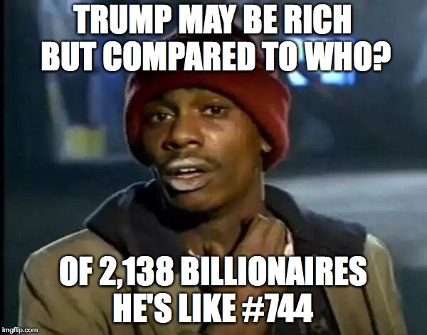 Y'all Got Any More Of That Meme | TRUMP MAY BE RICH BUT COMPARED TO WHO? OF 2,138 BILLIONAIRES HE'S LIKE #744 | image tagged in memes,y'all got any more of that | made w/ Imgflip meme maker