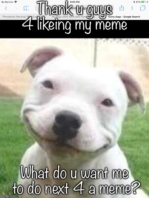 Thank u guys 4 likeing my meme What do u want me to do next 4 a meme? | made w/ Imgflip meme maker