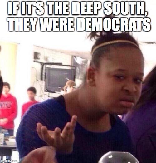 Black Girl Wat Meme | IF IT'S THE DEEP SOUTH, THEY WERE DEMOCRATS | image tagged in memes,black girl wat | made w/ Imgflip meme maker