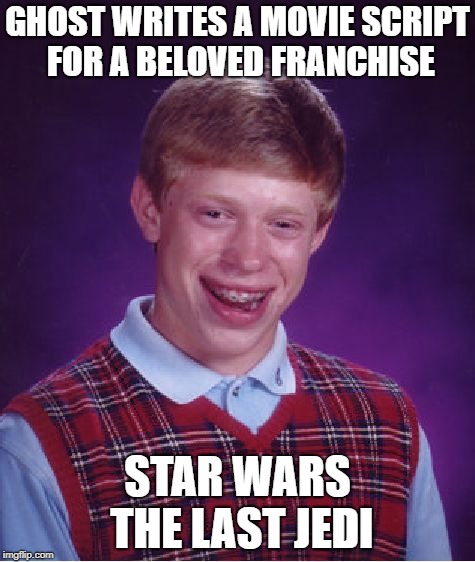 The Real Truth Behind The Downfall Of Star Wars | GHOST WRITES A MOVIE SCRIPT FOR A BELOVED FRANCHISE; STAR WARS THE LAST JEDI | image tagged in memes,bad luck brian | made w/ Imgflip meme maker
