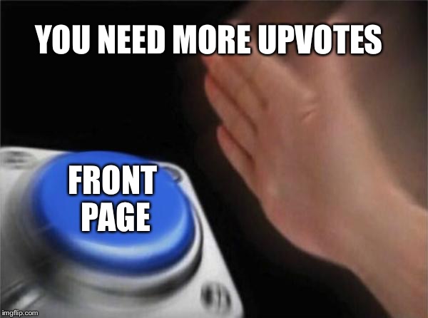 YOU NEED MORE UPVOTES FRONT PAGE | image tagged in memes,blank nut button | made w/ Imgflip meme maker