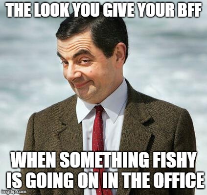 mr bean | THE LOOK YOU GIVE YOUR BFF; WHEN SOMETHING FISHY IS GOING ON IN THE OFFICE | image tagged in mr bean | made w/ Imgflip meme maker