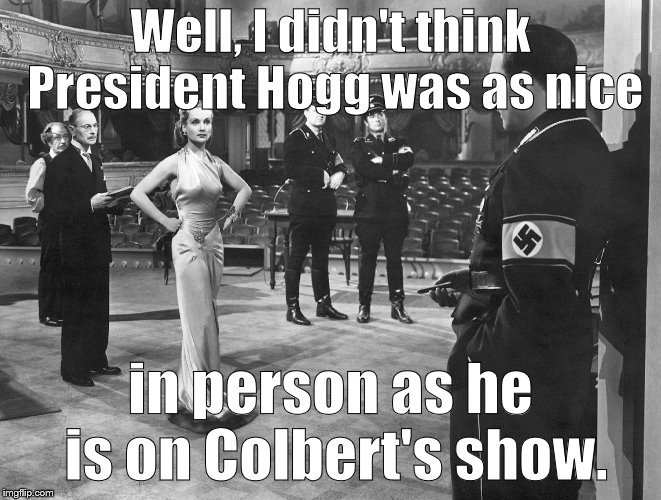 To be or not to be | Well, I didn't think President Hogg was as nice in person as he is on Colbert's show. | image tagged in to be or not to be | made w/ Imgflip meme maker