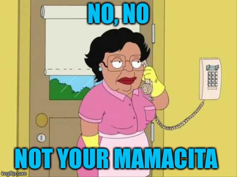 Consuela Meme | NO, NO NOT YOUR MAMACITA | image tagged in memes,consuela | made w/ Imgflip meme maker
