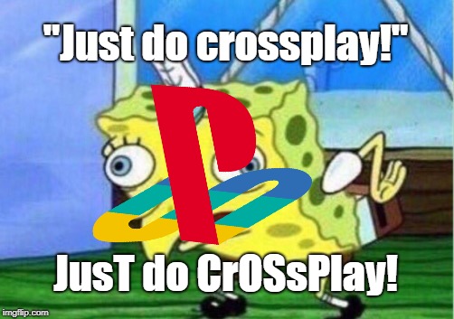 Sony right now | "Just do crossplay!"; JusT do CrOSsPlay! | image tagged in sony,playstation,video games | made w/ Imgflip meme maker