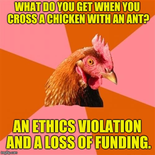 Mad Scientists beware | WHAT DO YOU GET WHEN YOU CROSS A CHICKEN WITH AN ANT? AN ETHICS VIOLATION AND A LOSS OF FUNDING. | image tagged in memes,anti joke chicken | made w/ Imgflip meme maker