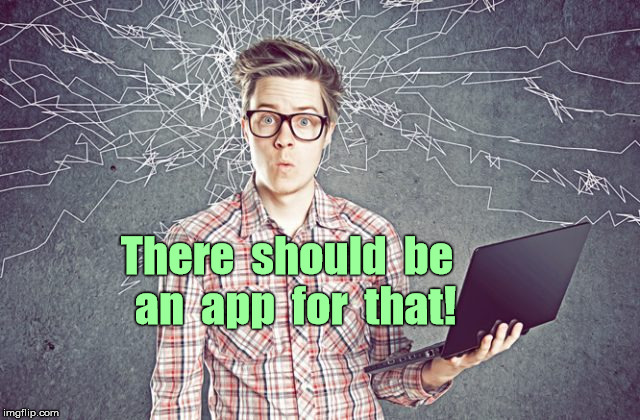 There should be an app for that! | There  should  be  an  app  for  that! | image tagged in techo geek computer geek,memes | made w/ Imgflip meme maker