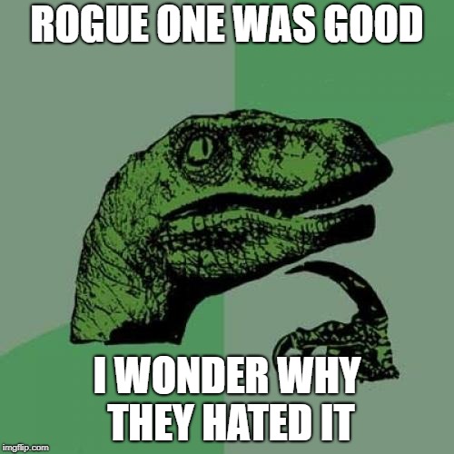 "Rogue One was good", said the raptor. | ROGUE ONE WAS GOOD; I WONDER WHY THEY HATED IT | image tagged in memes,philosoraptor,rogue one | made w/ Imgflip meme maker