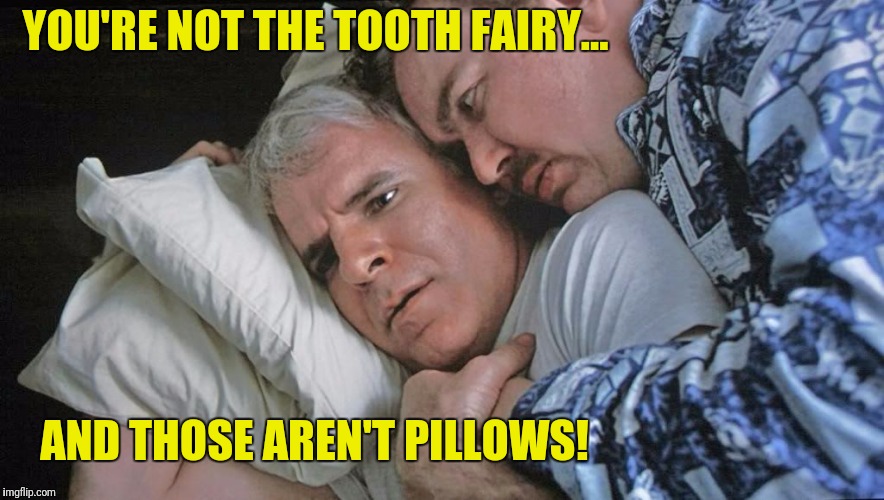 YOU'RE NOT THE TOOTH FAIRY... AND THOSE AREN'T PILLOWS! | made w/ Imgflip meme maker