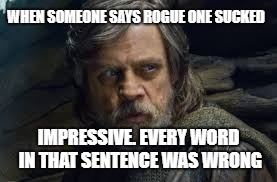 Luke Skywalker's opinion on Rogue One | WHEN SOMEONE SAYS ROGUE ONE SUCKED; IMPRESSIVE. EVERY WORD IN THAT SENTENCE WAS WRONG | image tagged in rogue one,luke skywalker | made w/ Imgflip meme maker