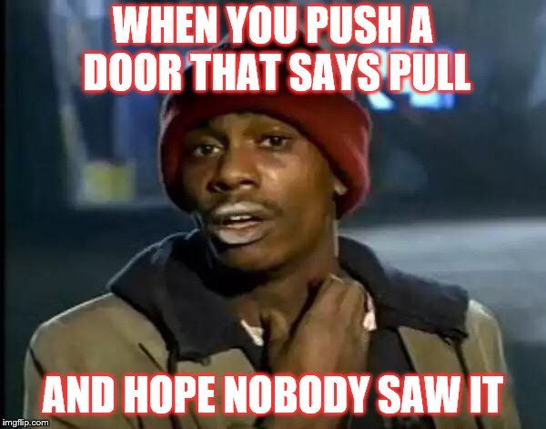 Y'all Got Any More Of That | WHEN YOU PUSH A DOOR THAT SAYS PULL; AND HOPE NOBODY SAW IT | image tagged in memes,y'all got any more of that | made w/ Imgflip meme maker