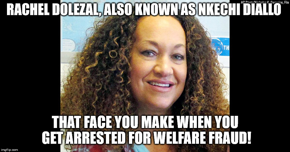 RACHEL DOLEZAL, ALSO KNOWN AS NKECHI DIALLO; THAT FACE YOU MAKE WHEN YOU GET ARRESTED FOR WELFARE FRAUD! | image tagged in rachel dolezal | made w/ Imgflip meme maker
