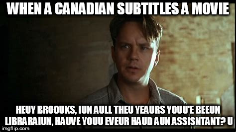 houwdy, neighbour! | WHEN A CANADIAN SUBTITLES A MOVIE; HEUY BROOUKS, IUN AULL THEU YEAURS YOUU'E BEEUN LIBRARAIUN, HAUVE YOUU EVEUR HAUD AUN ASSISNTANT? U | image tagged in canada,the shawshank redemption | made w/ Imgflip meme maker