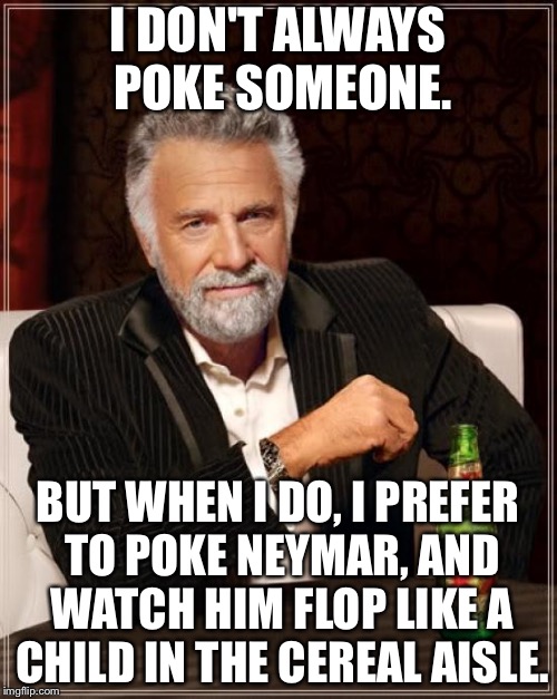Poking Neymar | I DON'T ALWAYS POKE SOMEONE. BUT WHEN I DO, I PREFER TO POKE NEYMAR, AND WATCH HIM FLOP LIKE A CHILD IN THE CEREAL AISLE. | image tagged in memes,the most interesting man in the world,neymar,flop,poke,cereal | made w/ Imgflip meme maker