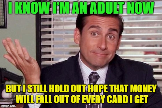 Send me a card | I KNOW I’M AN ADULT NOW; BUT I STILL HOLD OUT HOPE THAT MONEY WILL FALL OUT OF EVERY CARD I GET | image tagged in memes,funny,cards,money | made w/ Imgflip meme maker