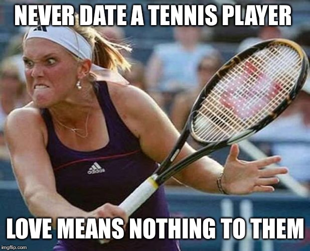 Never date a tennis player  | NEVER DATE A TENNIS PLAYER; LOVE MEANS NOTHING TO THEM | image tagged in murderous tennis player | made w/ Imgflip meme maker
