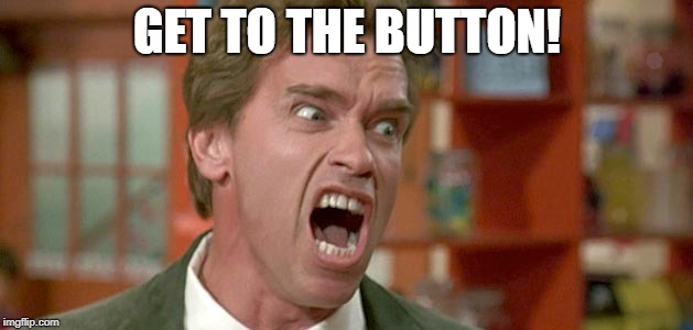 arnold | GET TO THE BUTTON! | image tagged in arnold | made w/ Imgflip meme maker