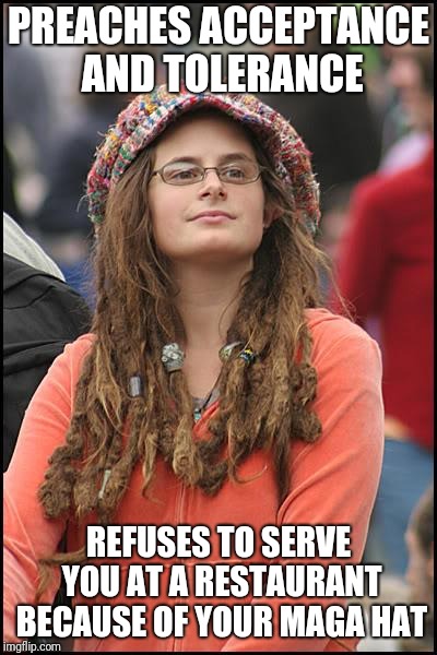 College Liberal | PREACHES ACCEPTANCE AND TOLERANCE; REFUSES TO SERVE YOU AT A RESTAURANT BECAUSE OF YOUR MAGA HAT | image tagged in memes,college liberal | made w/ Imgflip meme maker