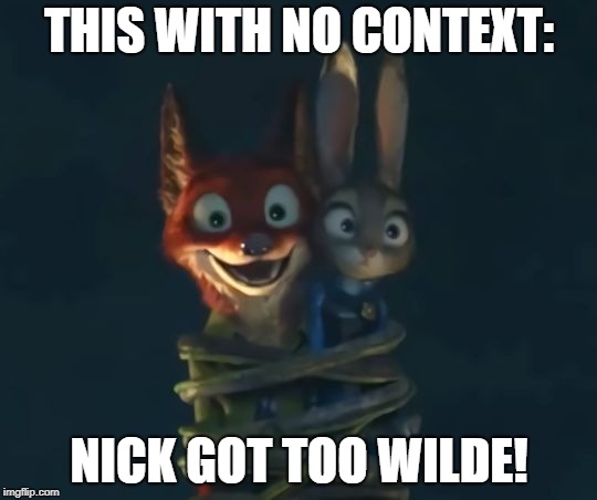 WILDE | THIS WITH NO CONTEXT:; NICK GOT TOO WILDE! | image tagged in zootopia,no context,nick wilde,judy hopps | made w/ Imgflip meme maker