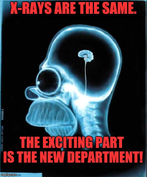 homer simpson x-ray | X-RAYS ARE THE SAME. THE EXCITING PART IS THE NEW DEPARTMENT! | image tagged in homer simpson x-ray | made w/ Imgflip meme maker