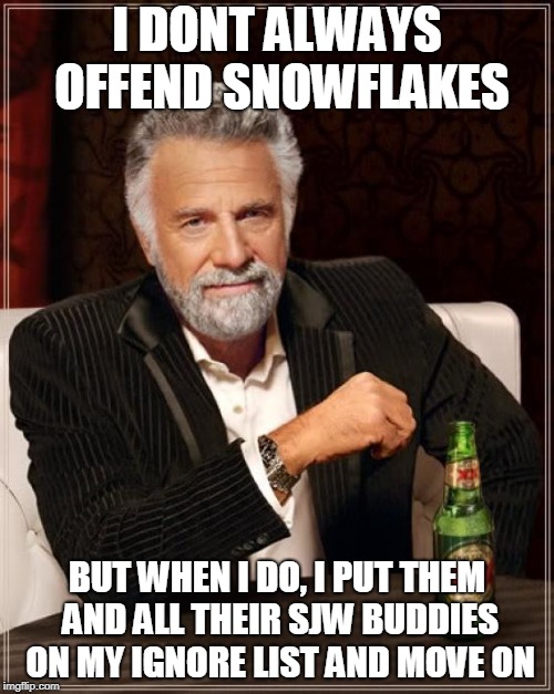 The Most Interesting Man In The World Meme | I DONT ALWAYS OFFEND SNOWFLAKES; BUT WHEN I DO, I PUT THEM AND ALL THEIR SJW BUDDIES ON MY IGNORE LIST AND MOVE ON | image tagged in memes,the most interesting man in the world | made w/ Imgflip meme maker