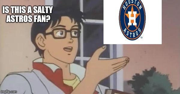 Is This a Pigeon | IS THIS A SALTY ASTROS FAN? | image tagged in is this a pigeon | made w/ Imgflip meme maker