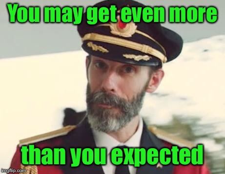 Captain Obvious | You may get even more than you expected | image tagged in captain obvious | made w/ Imgflip meme maker