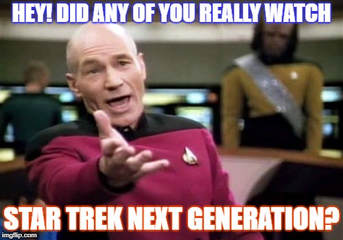 Picard Wtf Meme | HEY! DID ANY OF YOU REALLY WATCH; STAR TREK NEXT GENERATION? | image tagged in memes,picard wtf | made w/ Imgflip meme maker
