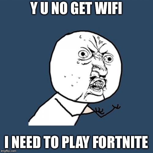 Y U No Meme |  Y U NO GET WIFI; I NEED TO PLAY FORTNITE | image tagged in memes,y u no | made w/ Imgflip meme maker