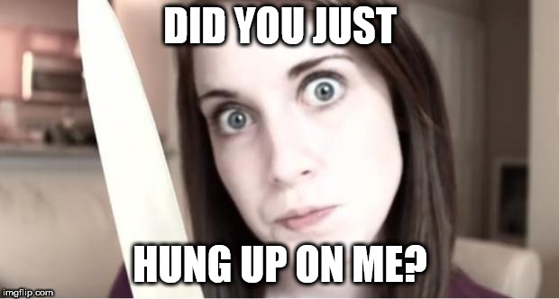 Overly Attached Girlfriend Knife | DID YOU JUST HUNG UP ON ME? | image tagged in overly attached girlfriend knife | made w/ Imgflip meme maker