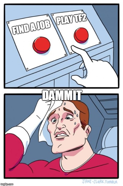 Two Buttons Meme | PLAY TF2; FIND A JOB; DAMMIT | image tagged in memes,two buttons | made w/ Imgflip meme maker