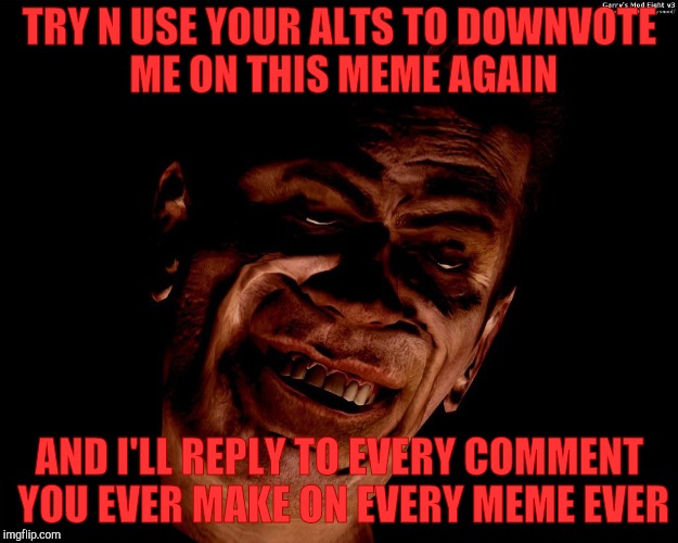 . | TRY N USE YOUR ALTS TO DOWNVOTE ME ON THIS MEME AGAIN AND I'LL REPLY TO EVERY COMMENT YOU EVER MAKE ON EVERY MEME EVER | image tagged in half-life's g-man from the creepy gallery of vagabondsoufflé  | made w/ Imgflip meme maker