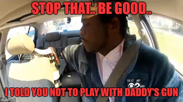 STOP THAT.. BE GOOD.. I TOLD YOU NOT TO PLAY WITH DADDY'S GUN | made w/ Imgflip meme maker