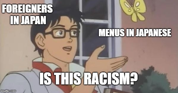 Is This a Pigeon | FOREIGNERS IN JAPAN; MENUS IN JAPANESE; IS THIS RACISM? | image tagged in is this a pigeon | made w/ Imgflip meme maker