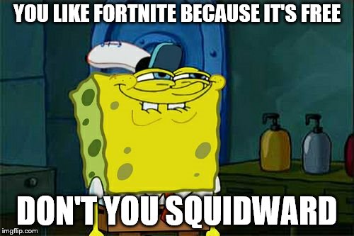 Don't You Squidward Meme | YOU LIKE FORTNITE BECAUSE IT'S FREE; DON'T YOU SQUIDWARD | image tagged in memes,dont you squidward | made w/ Imgflip meme maker