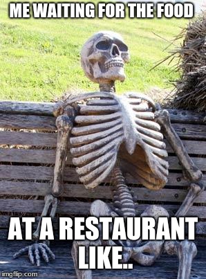 Waiting Skeleton | ME WAITING FOR THE FOOD; AT A RESTAURANT LIKE.. | image tagged in memes,waiting skeleton | made w/ Imgflip meme maker